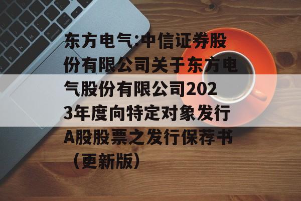 东方电气:中信证券股份有限公司关于东方电气股份有限公司2023年度向特定对象发行A股股票之发行保荐书（更新版）