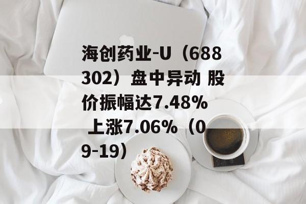 海创药业-U(688302)盘中异动 股价振幅达7.48% 上涨7.06%(09-19) 海创药业-U(688302)盘中异动 股价振幅达7.48% 上涨7.06%(09-19)