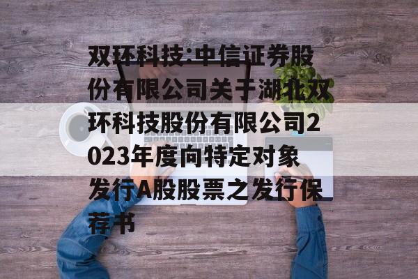 双环科技:中信证券股份有限公司关于湖北双环科技股份有限公司2023年度向特定对象发行A股股票之发行保荐书 双环科技:中信证券股份有限公司关于湖北双环科技股份有限公司2023年度向特定对象发行A股股票之发行保荐书