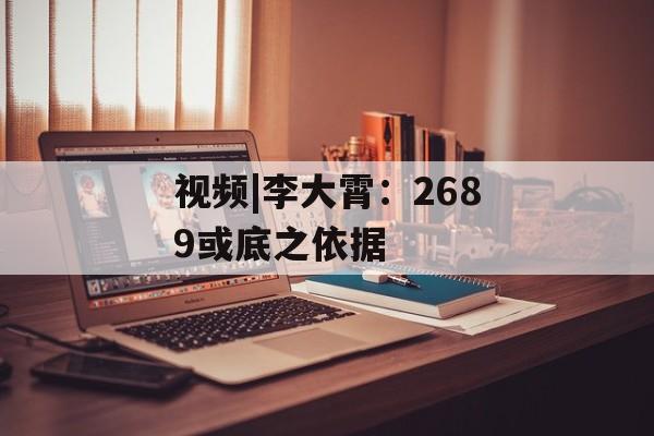视频|李大霄：2689或底之依据