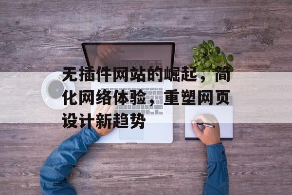 无插件网站的崛起，简化网络体验，重塑网页设计新趋势