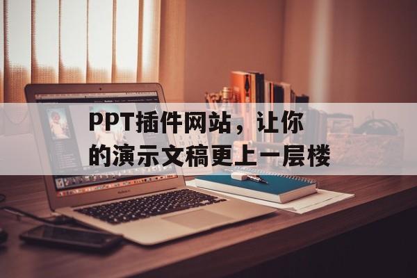 PPT插件网站,让你的演示文稿更上一层楼 PPT插件网站,让你的演示文稿更上一层楼