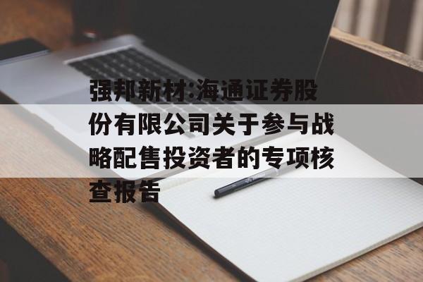 强邦新材:海通证券股份有限公司关于参与战略配售投资者的专项核查报告
