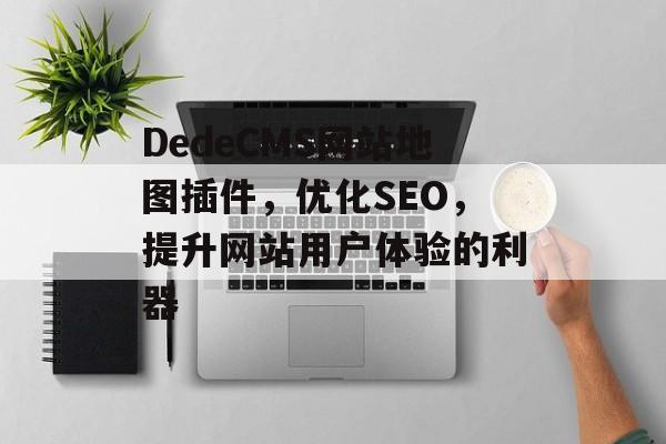 DedeCMS网站地图插件，优化SEO，提升网站用户体验的利器