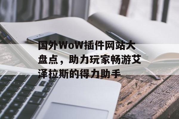 国外WoW插件网站大盘点，助力玩家畅游艾泽拉斯的得力助手