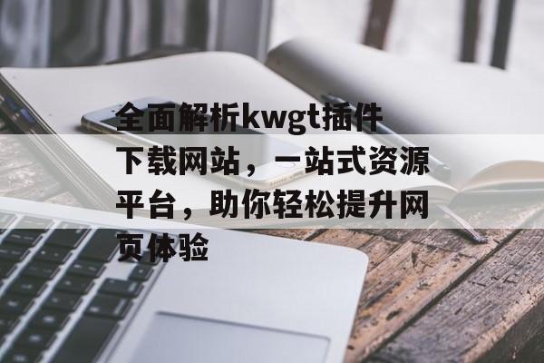 全面解析kwgt插件下载网站，一站式资源平台，助你轻松提升网页体验