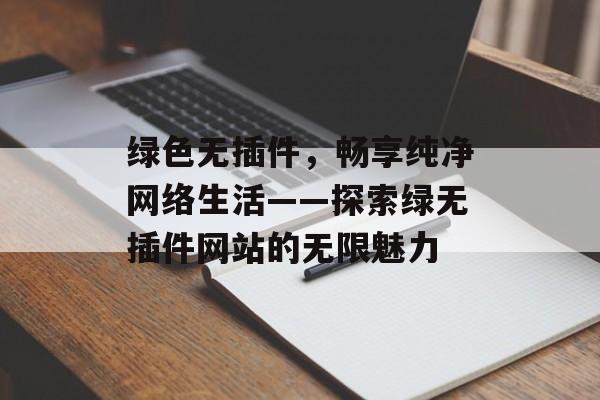 绿色无插件，畅享纯净网络生活——探索绿无插件网站的无限魅力