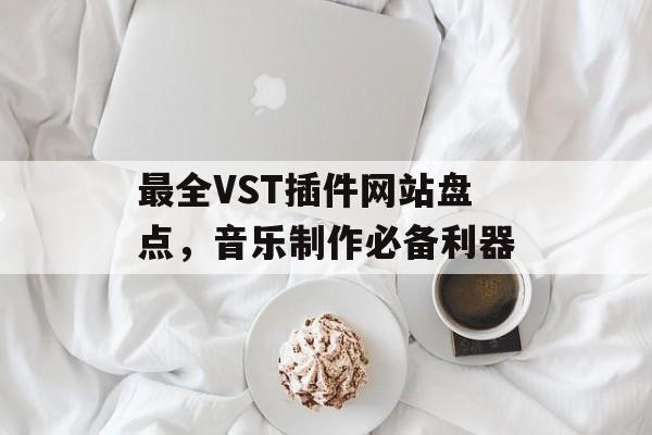 最全VST插件网站盘点，音乐制作必备利器