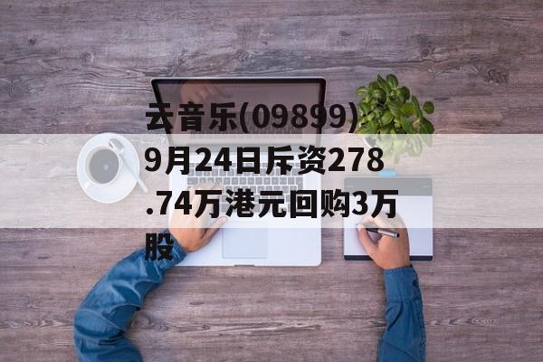 云音乐(09899)9月24日斥资278.74万港元回购3万股