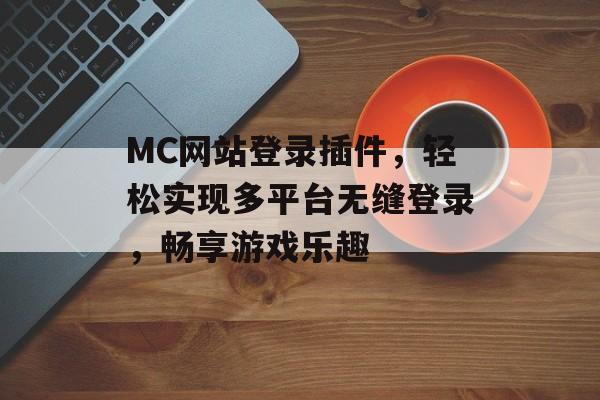 MC网站登录插件，轻松实现多平台无缝登录，畅享游戏乐趣