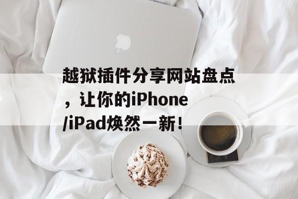 越狱插件分享网站盘点,让你的iPhone/iPad焕然一新! 越狱插件分享网站盘点,让你的iPhone/iPad焕然一新!