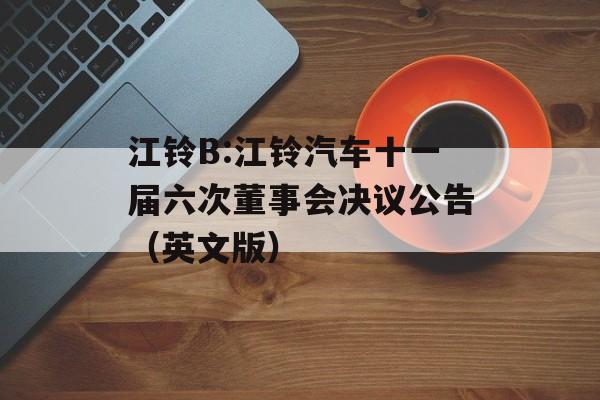 江铃B:江铃汽车十一届六次董事会决议公告（英文版）