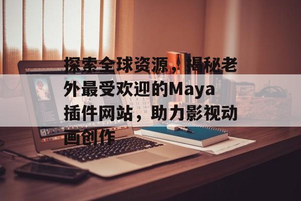 探索全球资源，揭秘老外最受欢迎的Maya插件网站，助力影视动画创作