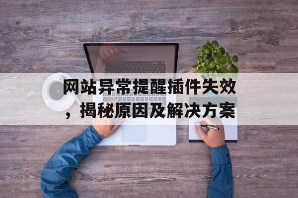 网站异常提醒插件失效，揭秘原因及解决方案