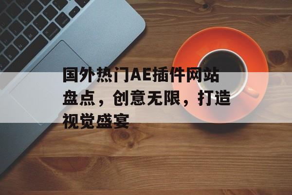 国外热门AE插件网站盘点，创意无限，打造视觉盛宴