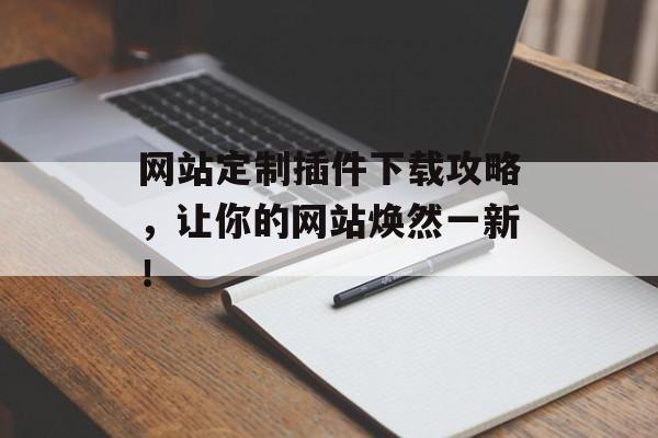 网站定制插件下载攻略，让你的网站焕然一新！