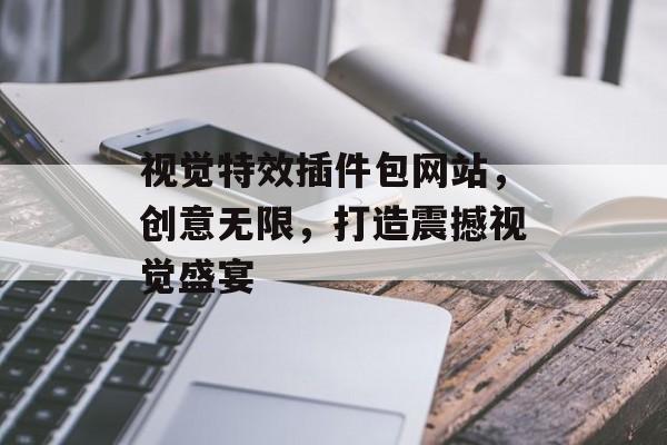 视觉特效插件包网站，创意无限，打造震撼视觉盛宴
