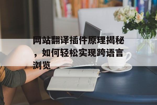 网站翻译插件原理揭秘,如何轻松实现跨语言浏览 网站翻译插件原理揭秘,如何轻松实现跨语言浏览