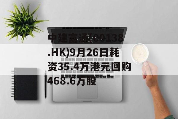 中建富通(00138.HK)9月26日耗资35.4万港元回购468.6万股