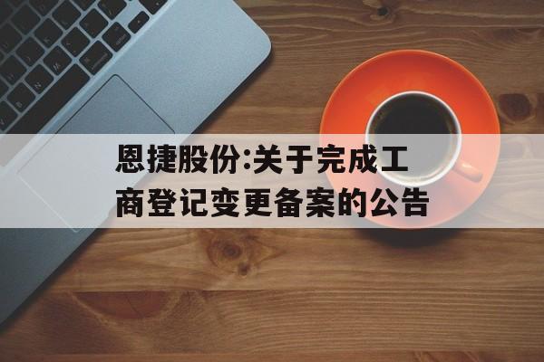 恩捷股份:关于完成工商登记变更备案的公告