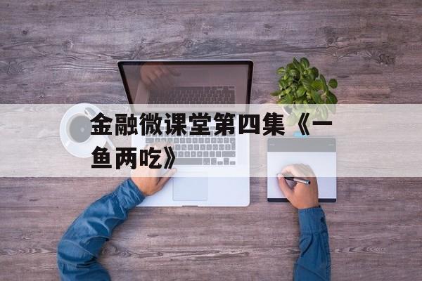 金融微课堂第四集《一鱼两吃》 金融微课堂第四集《一鱼两吃》