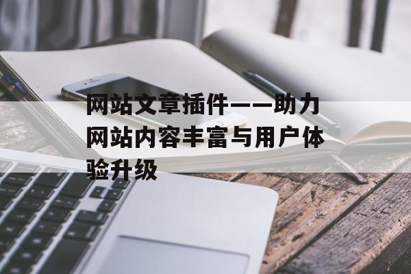 网站文章插件——助力网站内容丰富与用户体验升级