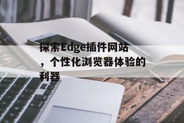 探索Edge插件网站，个性化浏览器体验的利器