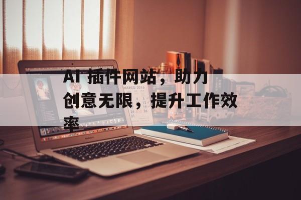AI 插件网站,助力创意无限,提升工作效率 AI 插件网站,助力创意无限,提升工作效率