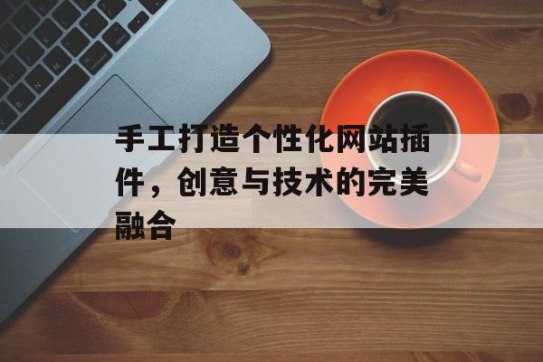 手工打造个性化网站插件，创意与技术的完美融合