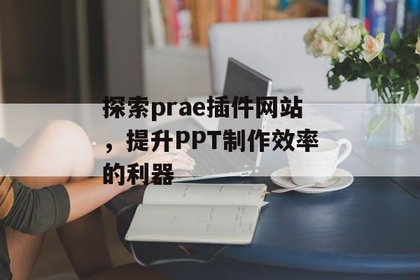 探索prae插件网站，提升PPT制作效率的利器