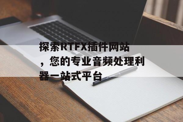 探索RTFX插件网站,您的专业音频处理利器一站式平台 探索RTFX插件网站,您的专业音频处理利器一站式平台