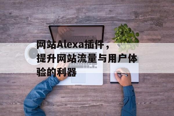 网站Alexa插件，提升网站流量与用户体验的利器