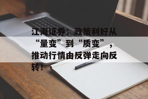 江海证券：政策利好从“量变”到“质变”，推动行情由反弹走向反转！