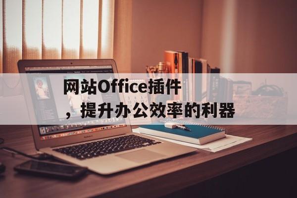 网站Office插件，提升办公效率的利器