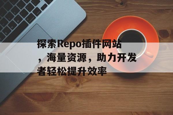 探索Repo插件网站,海量资源,助力开发者轻松提升效率 探索Repo插件网站,海量资源,助力开发者轻松提升效率