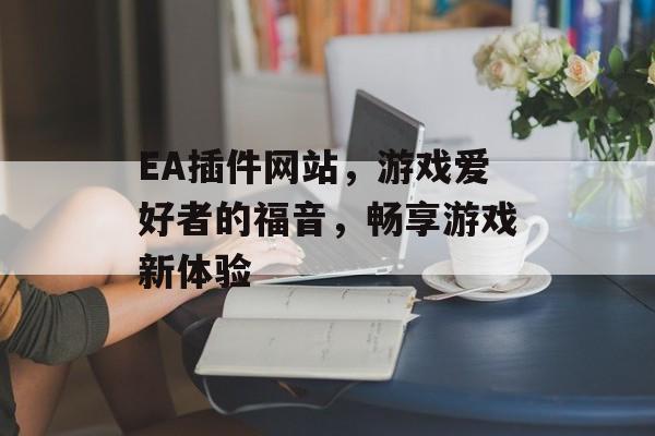 EA插件网站，游戏爱好者的福音，畅享游戏新体验