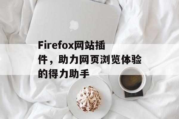 Firefox网站插件,助力网页浏览体验的得力助手 Firefox网站插件,助力网页浏览体验的得力助手