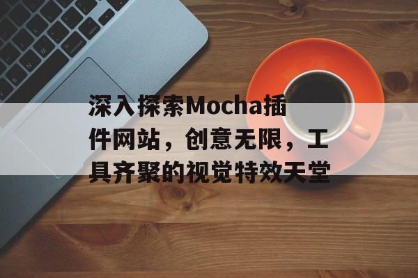 深入探索Mocha插件网站,创意无限,工具齐聚的视觉特效天堂 深入探索Mocha插件网站,创意无限,工具齐聚的视觉特效天堂