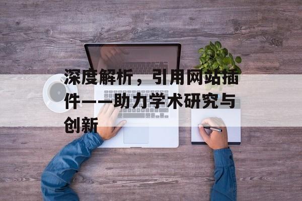 深度解析,引用网站插件——助力学术研究与创新 深度解析,引用网站插件——助力学术研究与创新