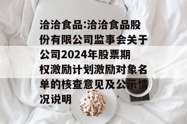 洽洽食品:洽洽食品股份有限公司监事会关于公司2024年股票期权激励计划激励对象名单的核查意见及公示情况说明 洽洽食品:洽洽食品股份有限公司监事会关于公司2024年股票期权激励计划激励对象名单的核查意见及公示情况说明
