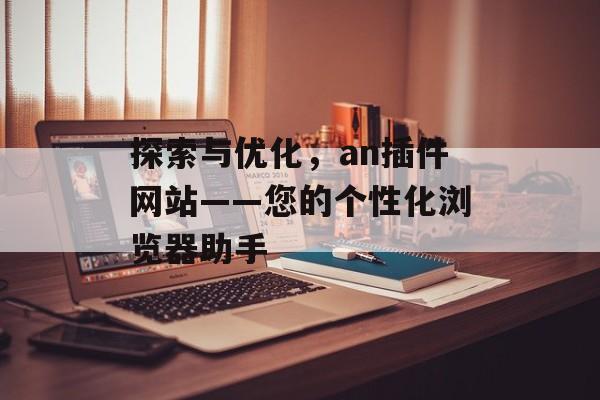 探索与优化，an插件网站——您的个性化浏览器助手