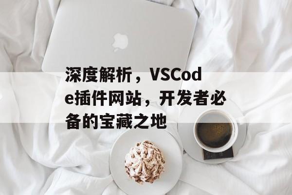 深度解析，VSCode插件网站，开发者必备的宝藏之地