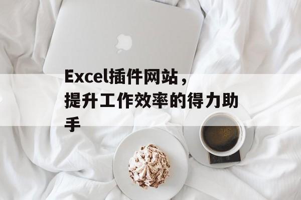 Excel插件网站，提升工作效率的得力助手