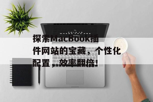 探索MacBook插件网站的宝藏,个性化配置,效率翻倍! 探索MacBook插件网站的宝藏,个性化配置,效率翻倍!
