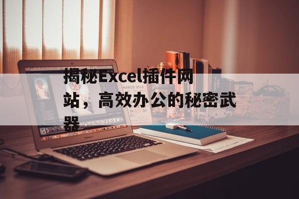 揭秘Excel插件网站,高效办公的秘密武器 揭秘Excel插件网站,高效办公的秘密武器