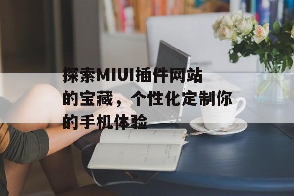 探索MIUI插件网站的宝藏，个性化定制你的手机体验