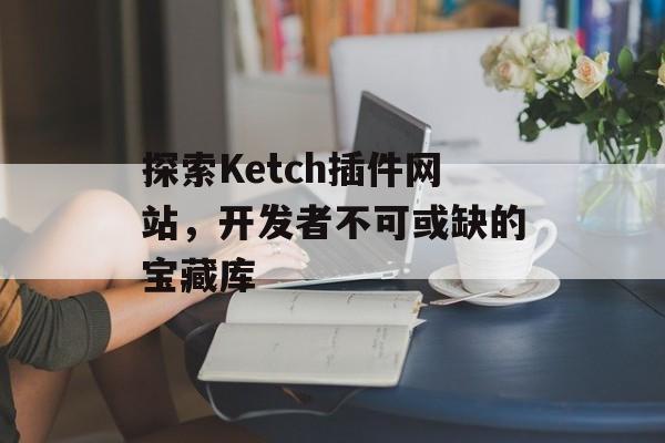 探索Ketch插件网站，开发者不可或缺的宝藏库