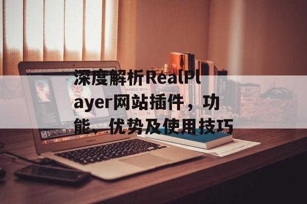 深度解析RealPlayer网站插件，功能、优势及使用技巧