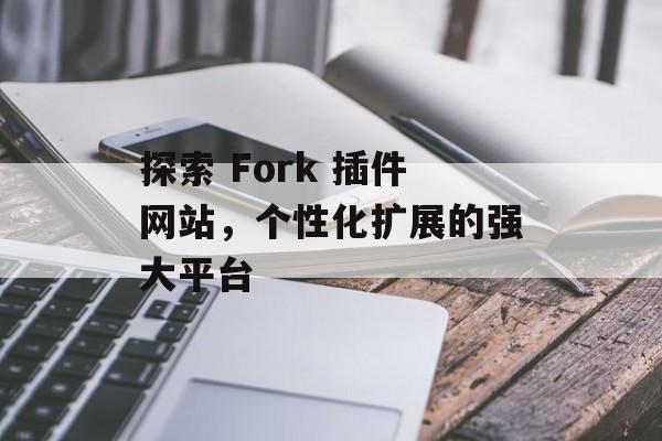 探索 Fork 插件网站，个性化扩展的强大平台