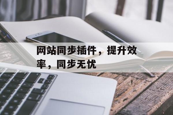 网站同步插件，提升效率，同步无忧